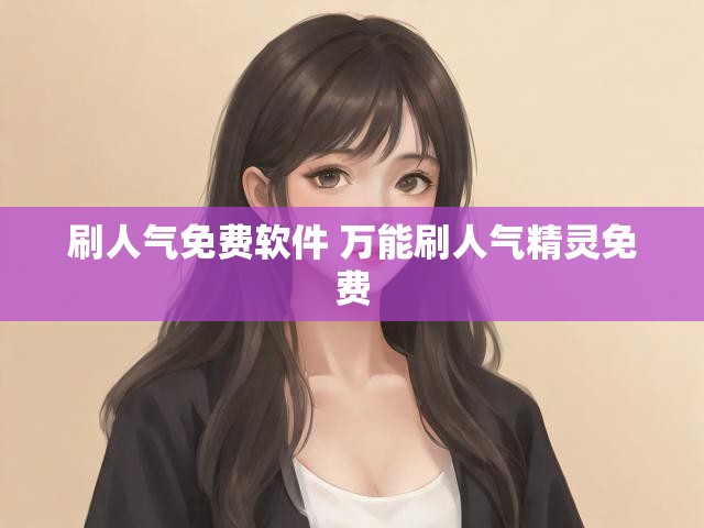 刷人气免费软件 万能刷人气精灵免费