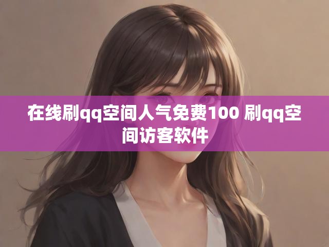 在线刷qq空间人气免费100 刷qq空间访客软件