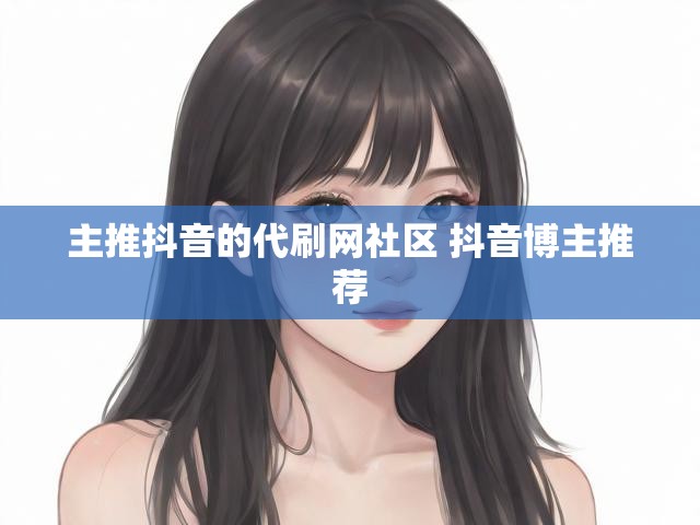 主推抖音的代刷网社区 抖音博主推荐