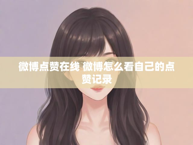 微博点赞在线 微博怎么看自己的点赞记录