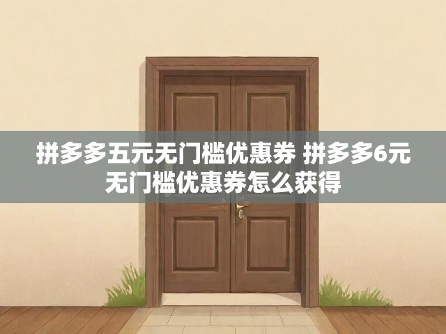 拼多多五元无门槛优惠券 拼多多6元无门槛优惠券怎么获得
