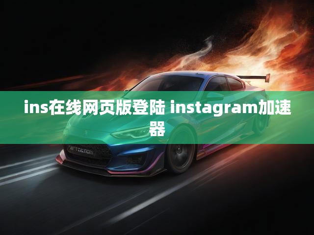 ins在线网页版登陆 instagram加速器