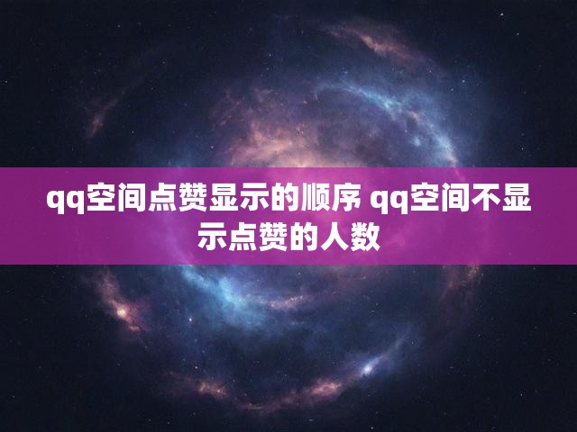 qq空间点赞显示的顺序 qq空间不显示点赞的人数