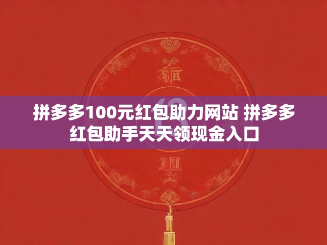 拼多多100元红包助力网站 拼多多红包助手天天领现金入口