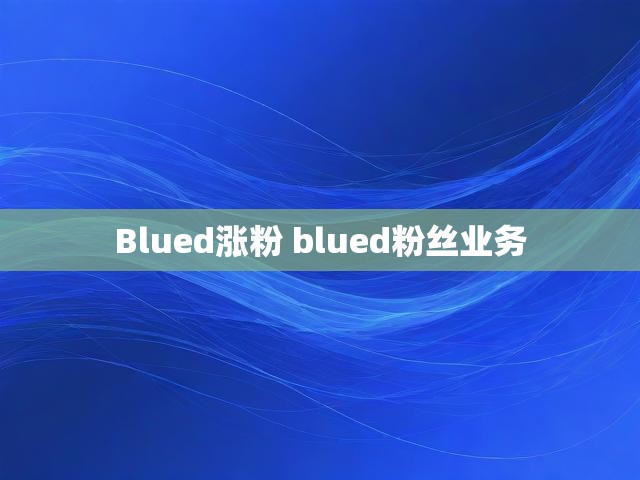 Blued涨粉 blued粉丝业务