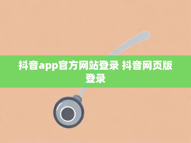 抖音app官方网站登录 抖音网页版登录