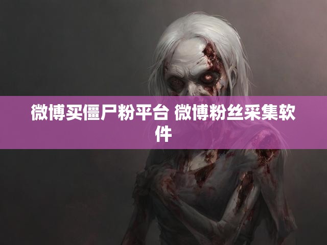 微博买僵尸粉平台 微博粉丝采集软件