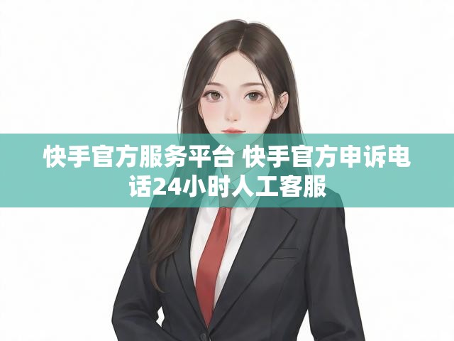 快手官方服务平台 快手官方申诉电话24小时人工客服