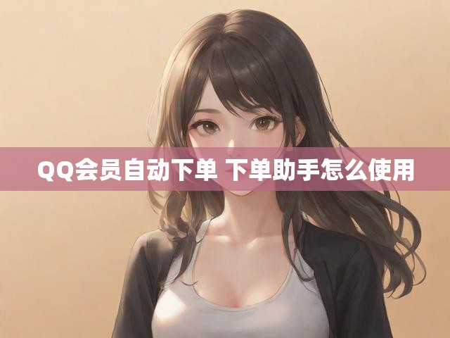 QQ会员自动下单 下单助手怎么使用