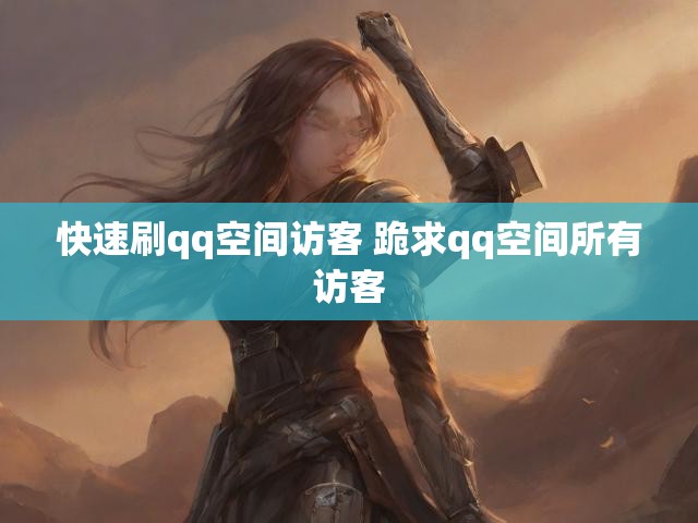 快速刷qq空间访客 跪求qq空间所有访客