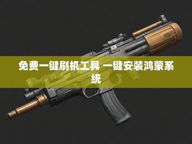 免费一键刷机工具 一键安装鸿蒙系统
