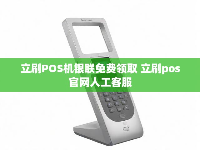 立刷POS机银联免费领取 立刷pos官网人工客服