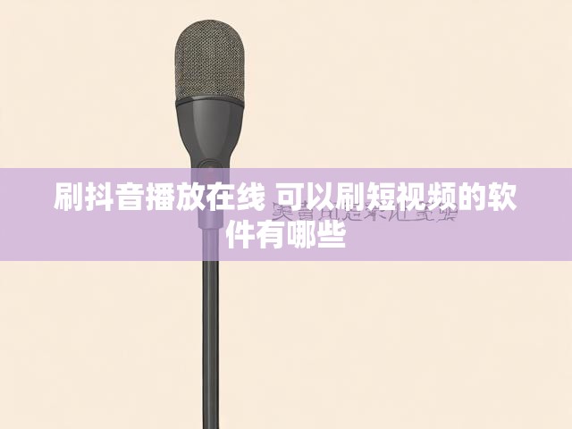 刷抖音播放在线 可以刷短视频的软件有哪些