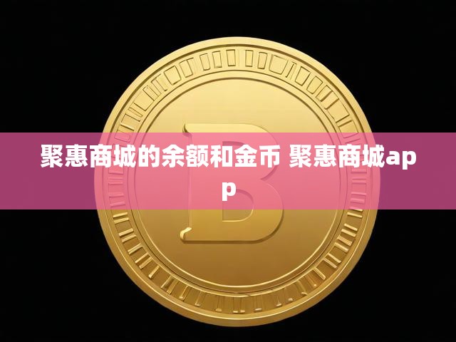 聚惠商城的余额和金币 聚惠商城app