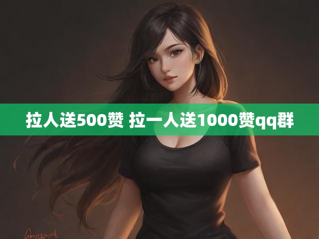 拉人送500赞 拉一人送1000赞qq群