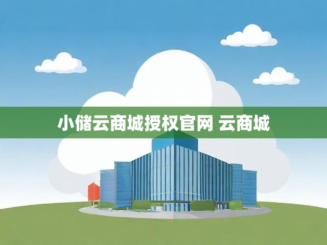 小储云商城授权官网 云商城