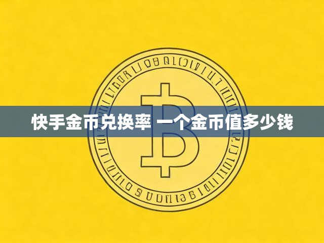 快手金币兑换率 一个金币值多少钱