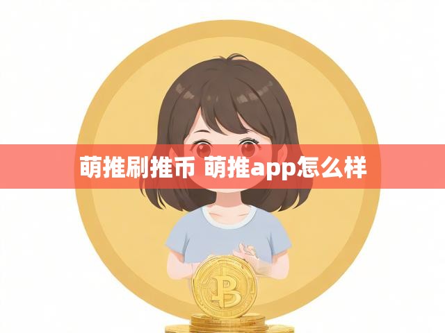 萌推刷推币 萌推app怎么样