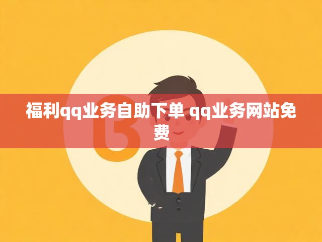 福利qq业务自助下单 qq业务网站免费