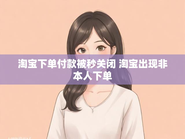 淘宝下单付款被秒关闭 淘宝出现非本人下单