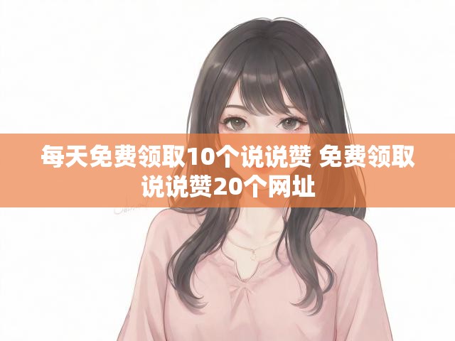 每天免费领取10个说说赞 免费领取说说赞20个网址