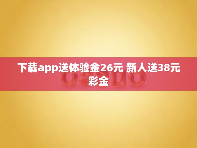 下载app送体验金26元 新人送38元彩金