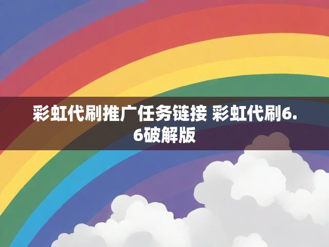 彩虹代刷推广任务链接 彩虹代刷6.6破解版