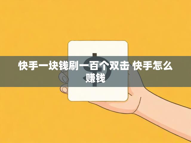 快手一块钱刷一百个双击 快手怎么赚钱