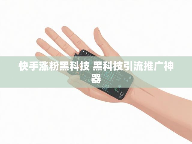 快手涨粉黑科技 黑科技引流推广神器