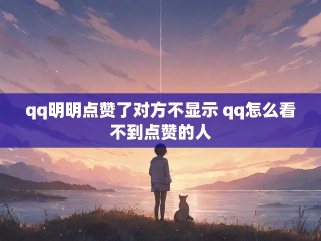 qq明明点赞了对方不显示 qq怎么看不到点赞的人