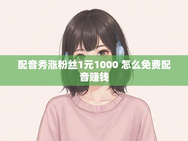 配音秀涨粉丝1元1000 怎么免费配音赚钱