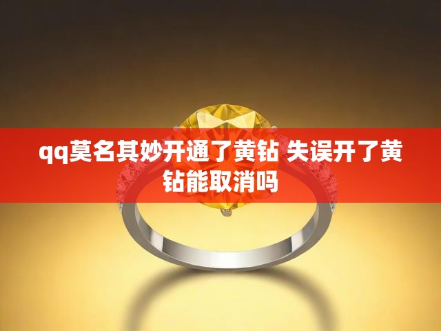 qq莫名其妙开通了黄钻 失误开了黄钻能取消吗