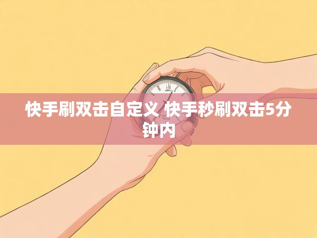 快手刷双击自定义 快手秒刷双击5分钟内