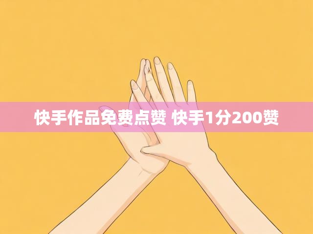快手作品免费点赞 快手1分200赞