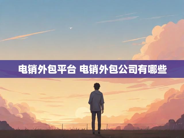 电销外包平台 电销外包公司有哪些