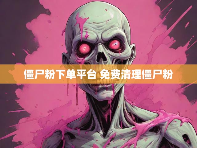 僵尸粉下单平台 免费清理僵尸粉