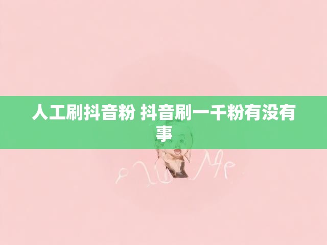 人工刷抖音粉 抖音刷一千粉有没有事
