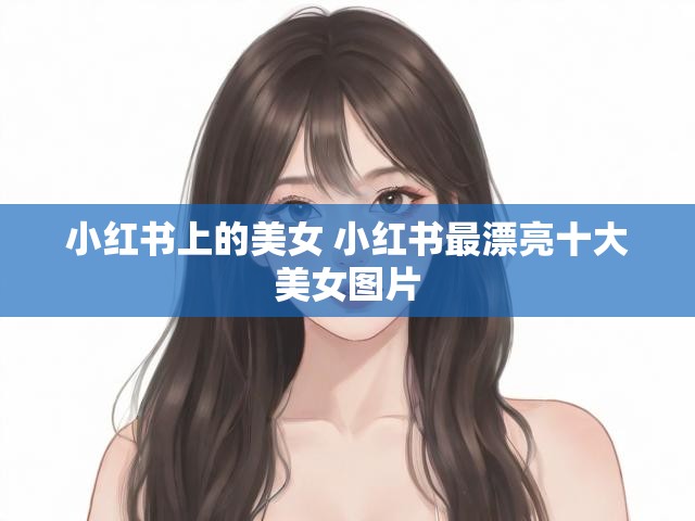 小红书上的美女 小红书最漂亮十大美女图片