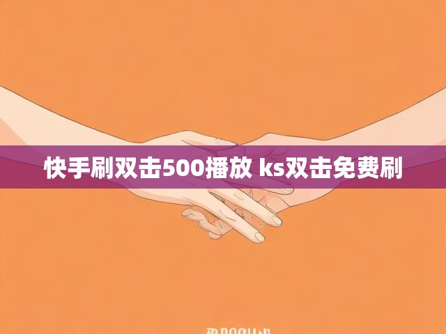 快手刷双击500播放 ks双击免费刷