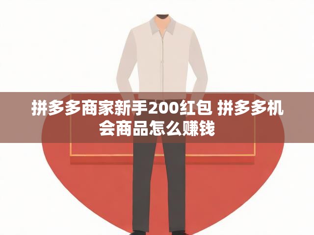 拼多多商家新手200红包 拼多多机会商品怎么赚钱