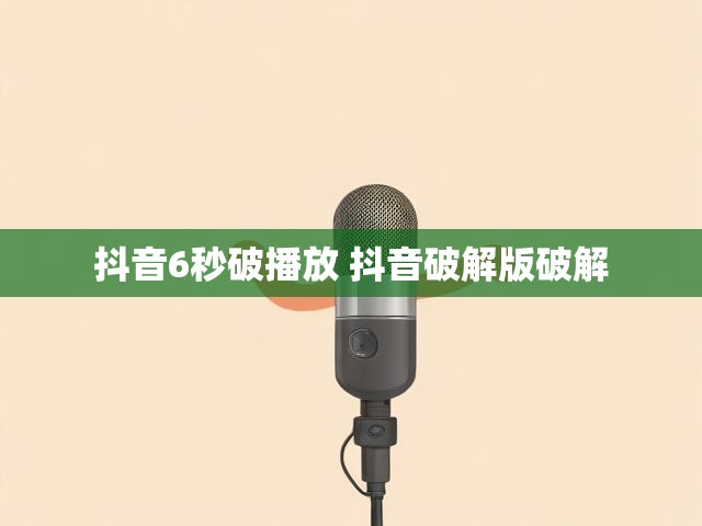 抖音6秒破播放 抖音破解版破解