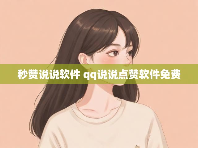秒赞说说软件 qq说说点赞软件免费