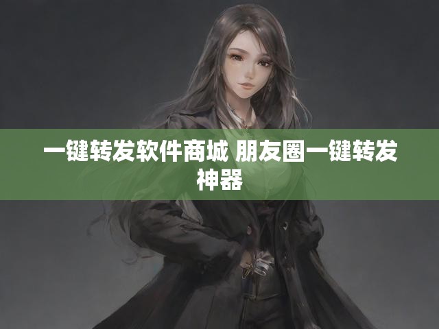 一键转发软件商城 朋友圈一键转发神器
