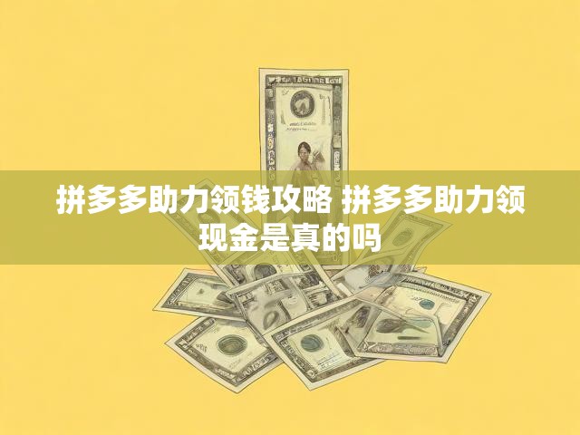 拼多多助力领钱攻略 拼多多助力领现金是真的吗