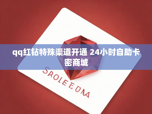 qq红钻特殊渠道开通 24小时自助卡密商城