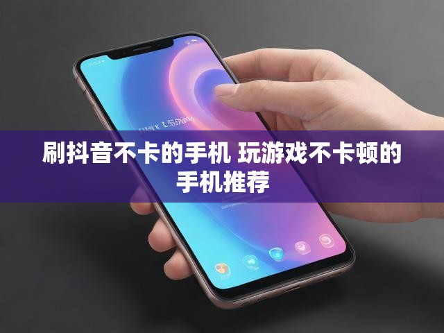 刷抖音不卡的手机 玩游戏不卡顿的手机推荐