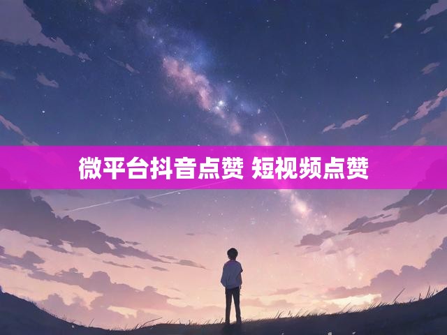 微平台抖音点赞 短视频点赞