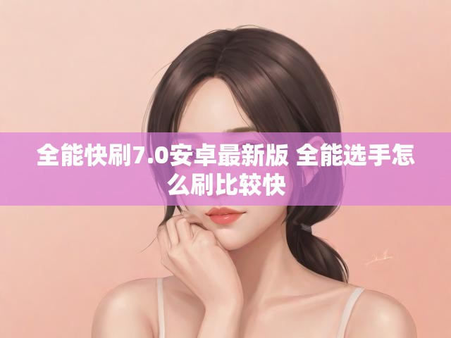 全能快刷7.0安卓最新版 全能选手怎么刷比较快