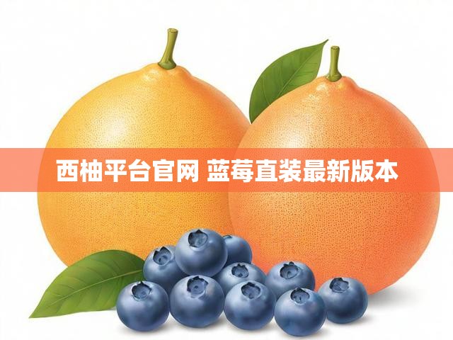 西柚平台官网 蓝莓直装最新版本
