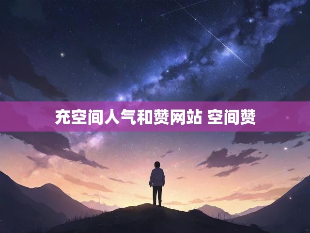 充空间人气和赞网站 空间赞